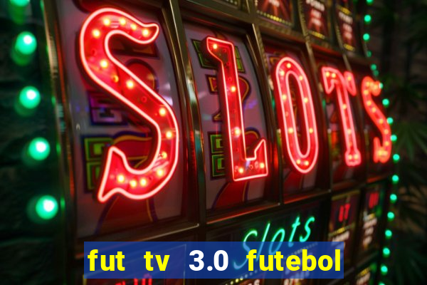 fut tv 3.0 futebol ao vivo